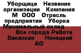 Уборщица › Название организации ­ Компания М, ООО › Отрасль предприятия ­ Уборка › Минимальный оклад ­ 14 000 - Все города Работа » Вакансии   . Ненецкий АО